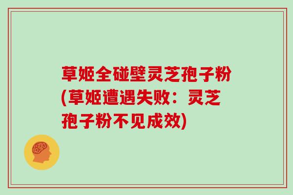 草姬全碰壁灵芝孢子粉(草姬遭遇失败:灵芝孢子粉不见成效)