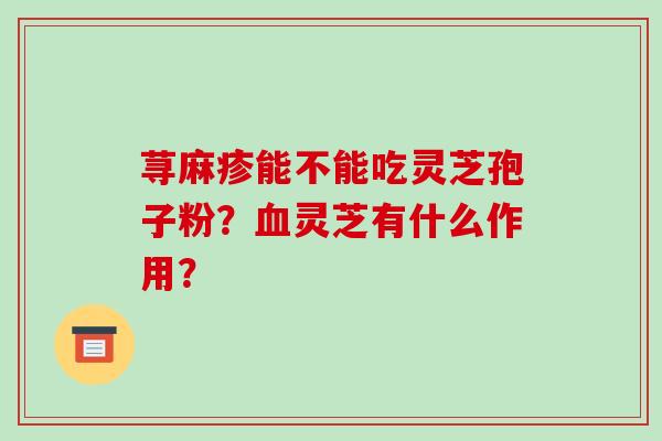 荨麻疹能不能吃灵芝孢子粉？血灵芝有什么作用？