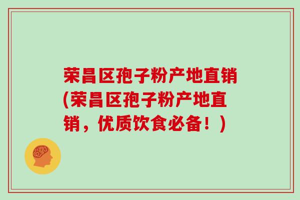 荣昌区孢子粉产地直销(荣昌区孢子粉产地直销,优质饮食必备!)