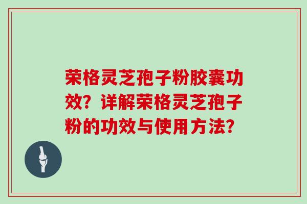 荣格灵芝孢子粉胶囊功效？详解荣格灵芝孢子粉的功效与使用方法？