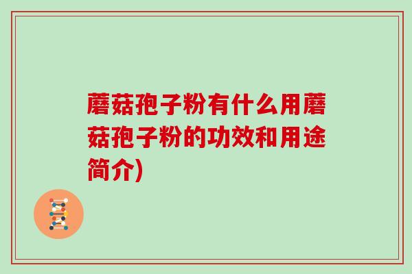 蘑菇孢子粉有什么用蘑菇孢子粉的功效和用途简介)