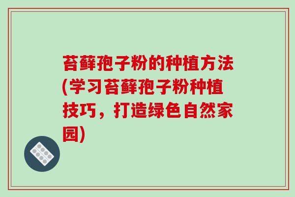 苔藓孢子粉的种植方法(学习苔藓孢子粉种植技巧,打造绿色自然家园)
