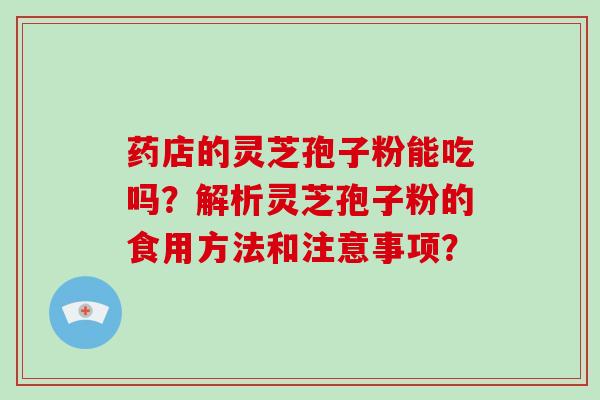 药店的灵芝孢子粉能吃吗?解析灵芝孢子粉的食用方法和注意事项?