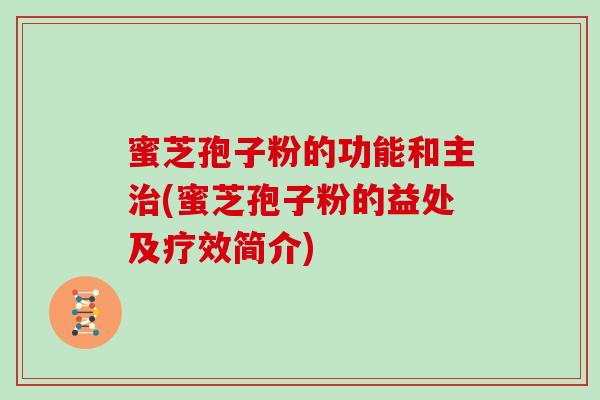蜜芝孢子粉的功能和主治(蜜芝孢子粉的益处及疗效简介)
