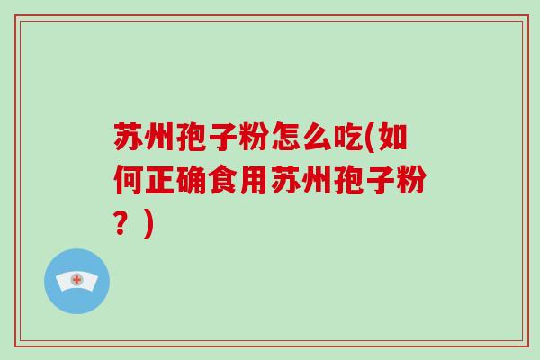 苏州孢子粉怎么吃(如何正确食用苏州孢子粉？)