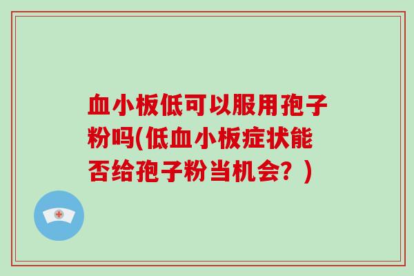 血小板低可以服用孢子粉吗(低血小板症状能否给孢子粉当机会？)