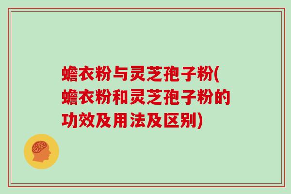 蟾衣粉与灵芝孢子粉(蟾衣粉和灵芝孢子粉的功效及用法及区别)