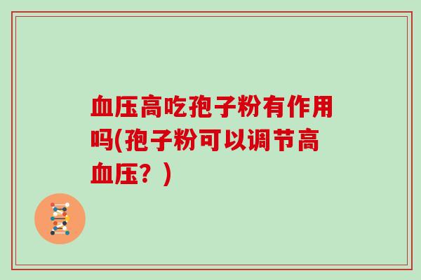 血压高吃孢子粉有作用吗(孢子粉可以调节高血压?)