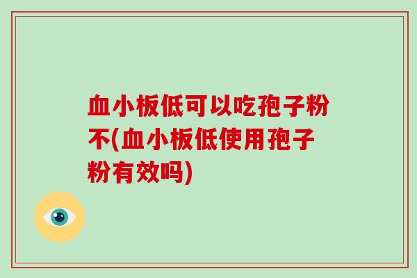 血小板低可以吃孢子粉不(血小板低使用孢子粉有效吗)