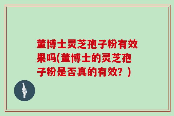 董博士灵芝孢子粉有效果吗(董博士的灵芝孢子粉是否真的有效?)