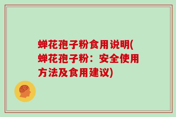 蝉花孢子粉食用说明(蝉花孢子粉:安全使用方法及食用建议)