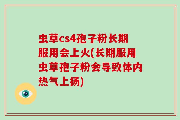 虫草cs4孢子粉长期服用会上火(长期服用虫草孢子粉会导致体内热气上扬)