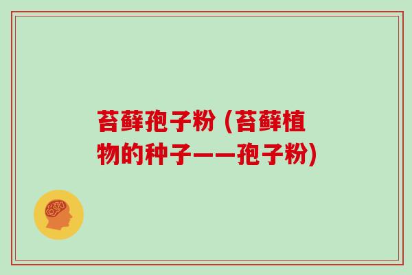 苔藓孢子粉 (苔藓植物的种子——孢子粉)