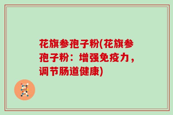 花旗参孢子粉(花旗参孢子粉:增强免疫力,调节肠道健康)