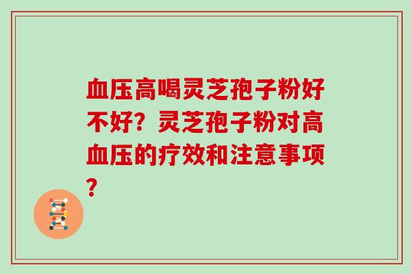 血压高喝灵芝孢子粉好不好?灵芝孢子粉对高血压的疗效和注意事项?