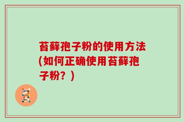 苔藓孢子粉的使用方法(如何正确使用苔藓孢子粉？)