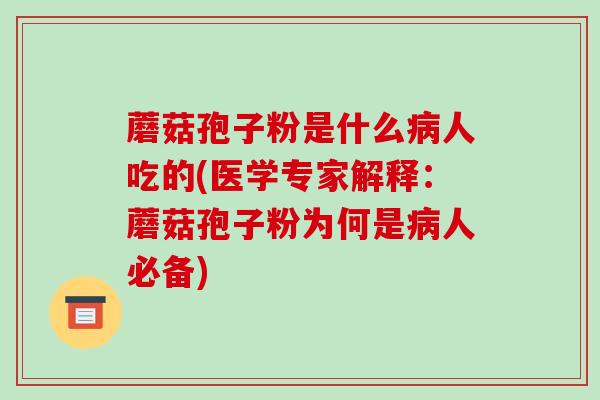 蘑菇孢子粉是什么病人吃的(医学专家解释:蘑菇孢子粉为何是病人必备)