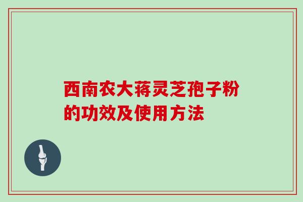 西南农大蒋灵芝孢子粉的功效及使用方法