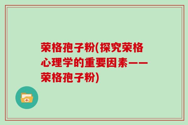 荣格孢子粉(探究荣格心理学的重要因素——荣格孢子粉)