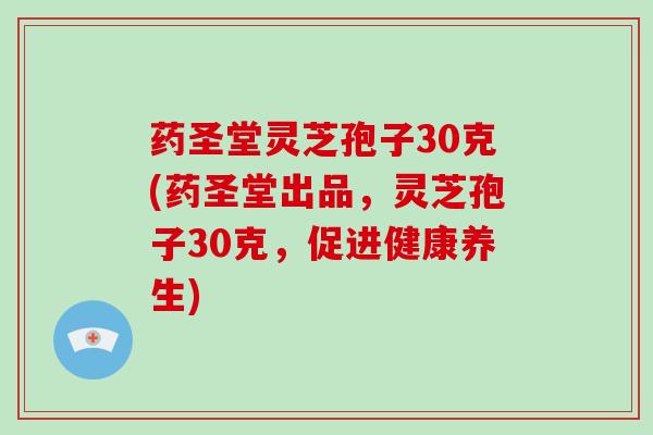 药圣堂灵芝孢子30克(药圣堂出品，灵芝孢子30克，促进健康养生)