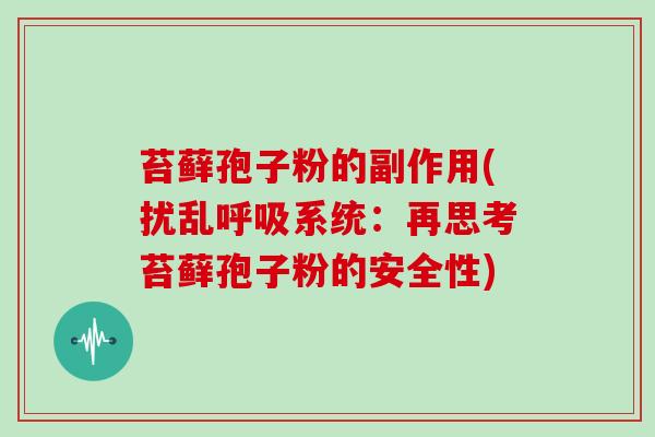 苔藓孢子粉的副作用(扰乱呼吸系统:再思考苔藓孢子粉的安全性)