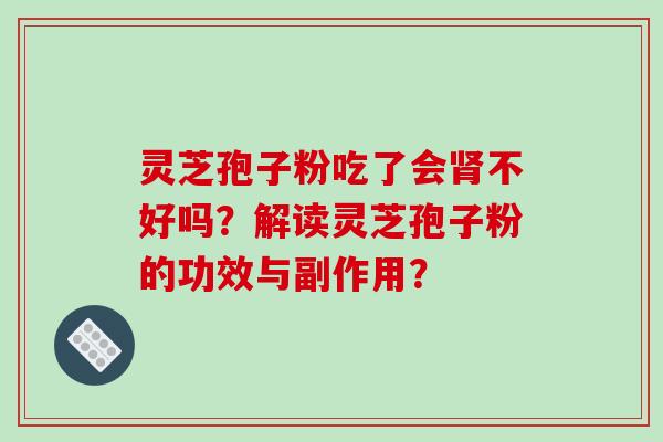 灵芝孢子粉吃了会肾不好吗?解读灵芝孢子粉的功效与副作用?