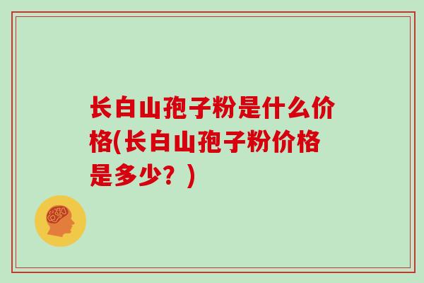 长白山孢子粉是什么价格(长白山孢子粉价格是多少?)