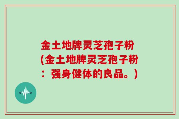 金土地牌灵芝孢子粉 (金土地牌灵芝孢子粉:强身健体的良品。)