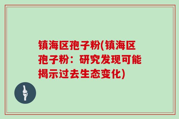 镇海区孢子粉(镇海区孢子粉:研究发现可能揭示过去生态变化)