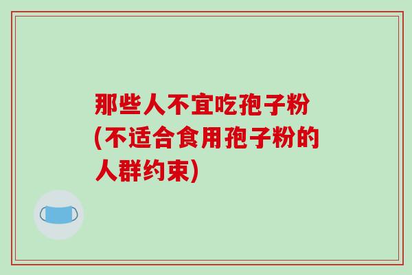 那些人不宜吃孢子粉 (不适合食用孢子粉的人群约束)