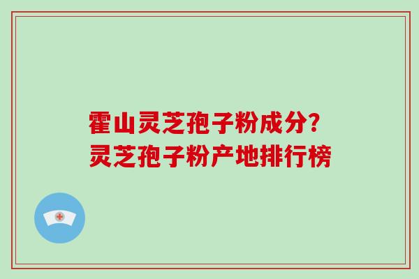 霍山灵芝孢子粉成分?灵芝孢子粉产地排行榜