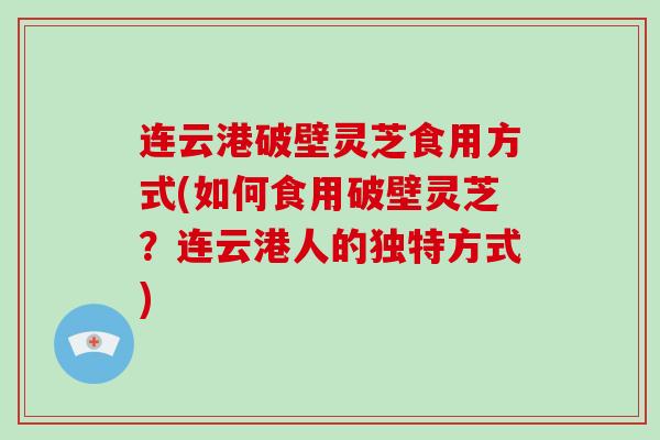 连云港破壁灵芝食用方式(如何食用破壁灵芝?连云港人的独特方式)