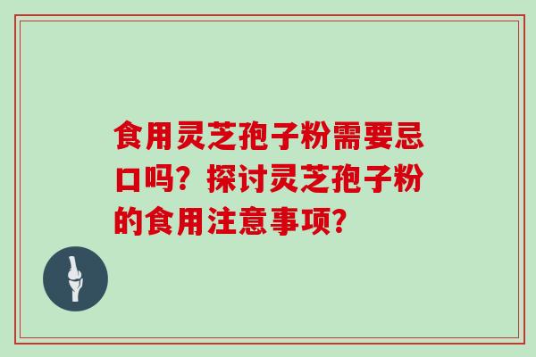 食用灵芝孢子粉需要忌口吗?探讨灵芝孢子粉的食用注意事项?
