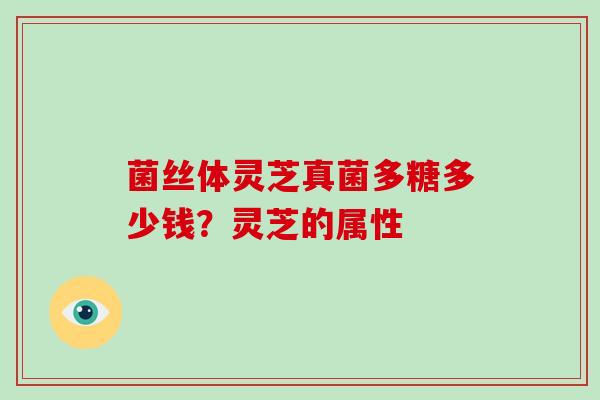 菌丝体灵芝真菌多糖多少钱？灵芝的属性