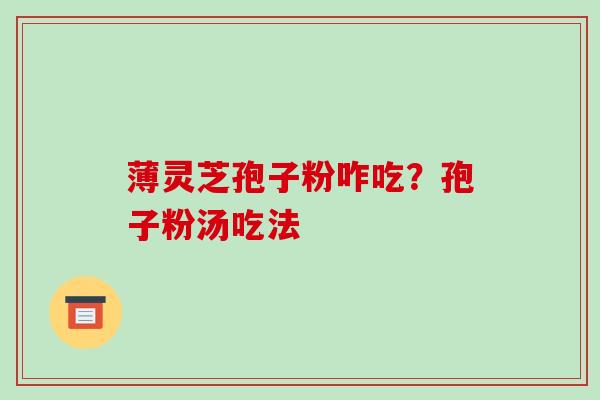 薄灵芝孢子粉咋吃?孢子粉汤吃法