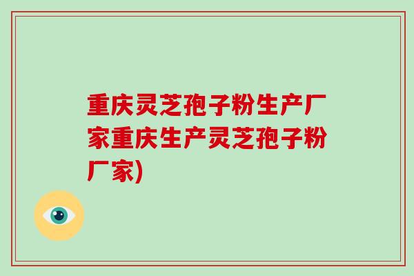 重庆灵芝孢子粉生产厂家重庆生产灵芝孢子粉厂家)