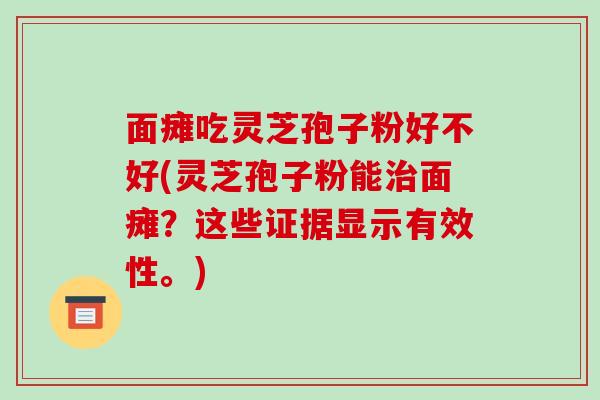 面瘫吃灵芝孢子粉好不好(灵芝孢子粉能治面瘫?这些证据显示有效性。)
