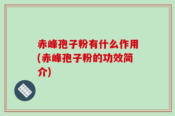 赤峰孢子粉有什么作用(赤峰孢子粉的功效简介)