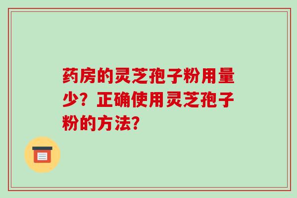 药房的灵芝孢子粉用量少?正确使用灵芝孢子粉的方法?