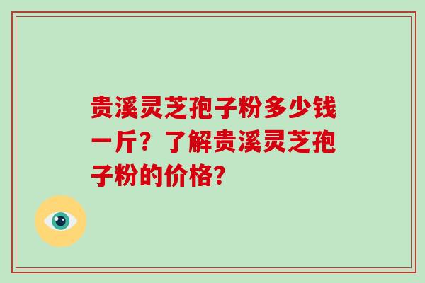 贵溪灵芝孢子粉多少钱一斤?了解贵溪灵芝孢子粉的价格?