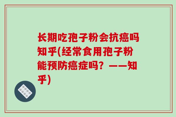长期吃孢子粉会抗癌吗知乎(经常食用孢子粉能预防癌症吗?——知乎)