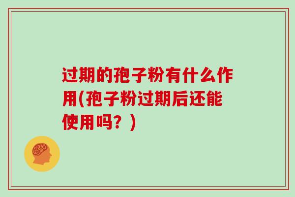 过期的孢子粉有什么作用(孢子粉过期后还能使用吗?)