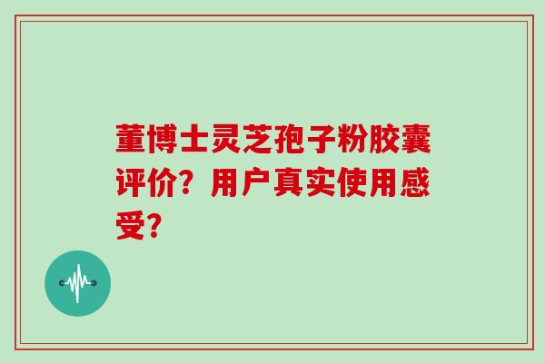董博士灵芝孢子粉胶囊评价?用户真实使用感受?