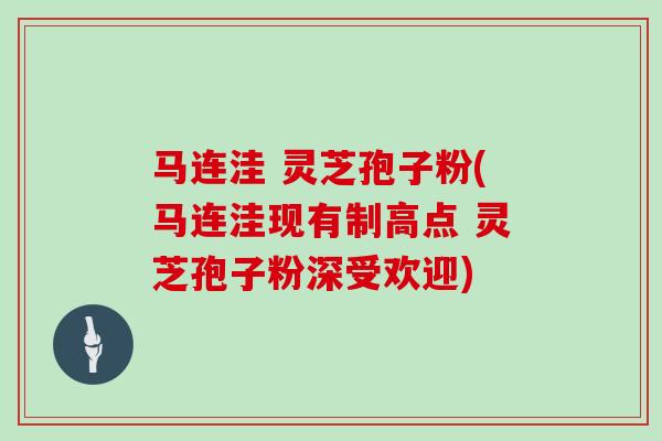 马连洼 灵芝孢子粉(马连洼现有制高点 灵芝孢子粉深受欢迎)