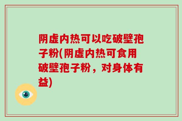 阴虚内热可以吃破壁孢子粉(阴虚内热可食用破壁孢子粉，对身体有益)