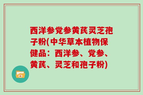 西洋参党参黄芪灵芝孢子粉(中华草本植物保健品：西洋参、党参、黄芪、灵芝和孢子粉)