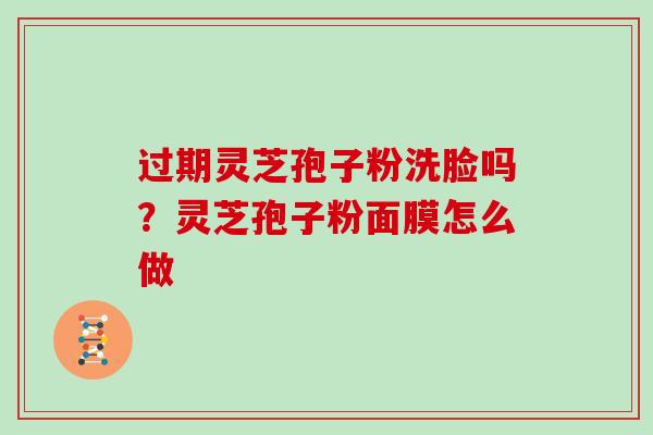 过期灵芝孢子粉洗脸吗？灵芝孢子粉面膜怎么做
