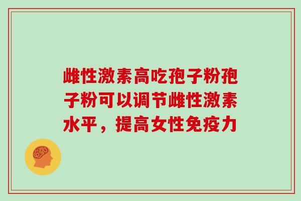 雌性激素高吃孢子粉孢子粉可以调节雌性激素水平,提高女性免疫力