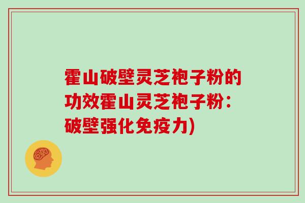 霍山破壁灵芝袍子粉的功效霍山灵芝袍子粉:破壁强化免疫力)