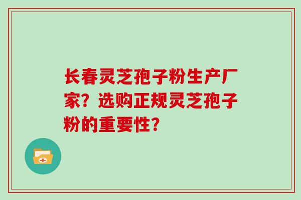 长春灵芝孢子粉生产厂家?选购正规灵芝孢子粉的重要性?